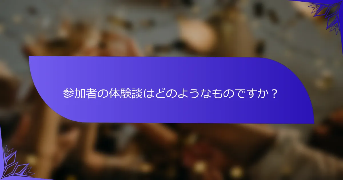 参加者の体験談はどのようなものですか？