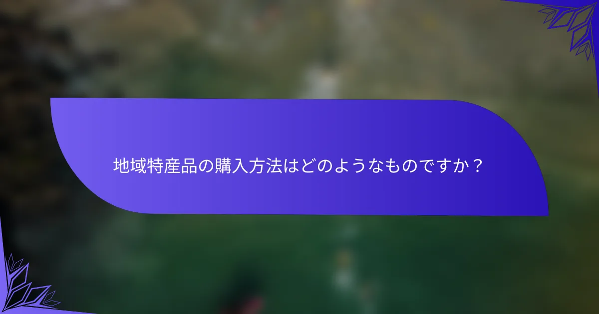 地域特産品の購入方法はどのようなものですか？