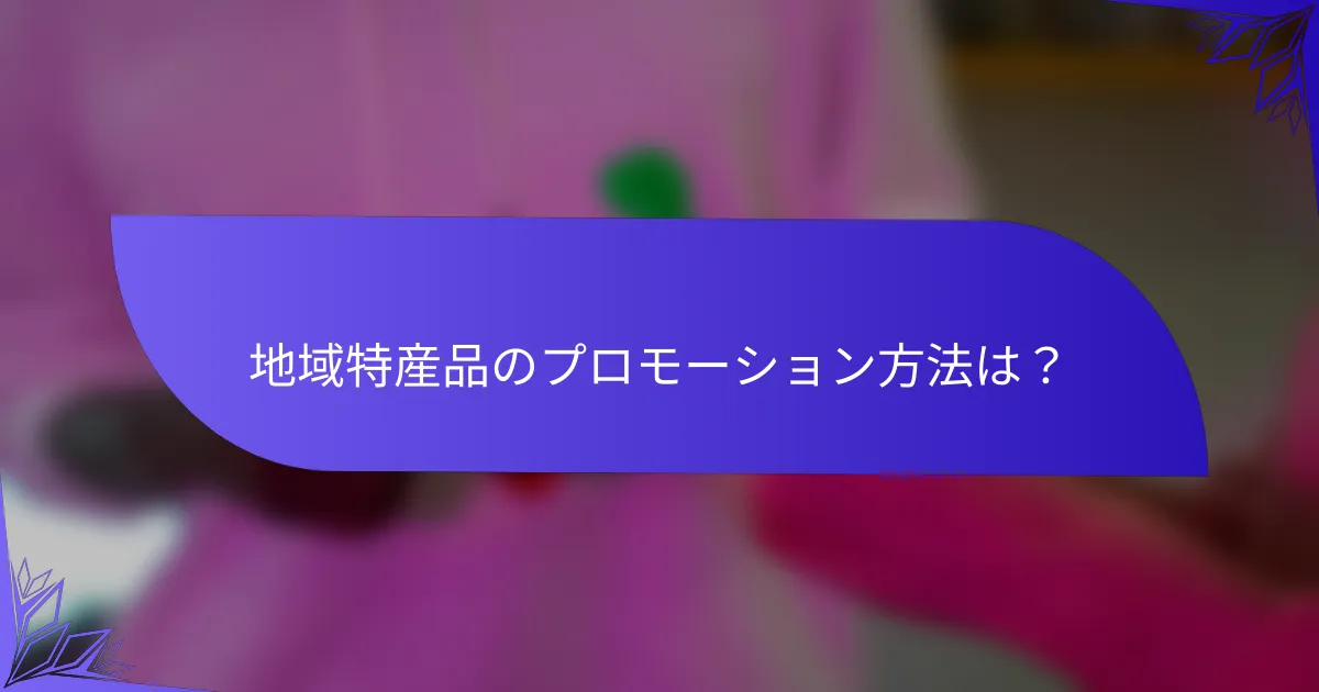 地域特産品のプロモーション方法は？