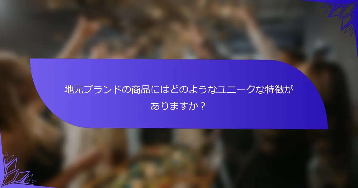 地元ブランドの商品にはどのようなユニークな特徴がありますか？