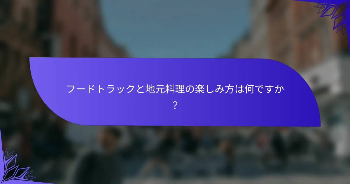 フードトラックと地元料理の楽しみ方は何ですか？