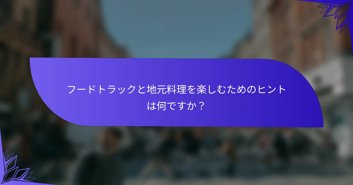 フードトラックと地元料理を楽しむためのヒントは何ですか？