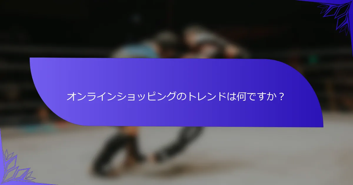 オンラインショッピングのトレンドは何ですか？