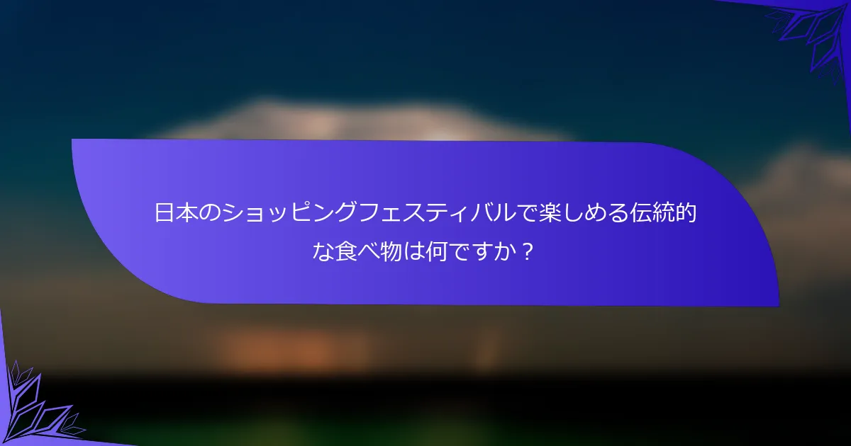 日本のショッピングフェスティバルで楽しめる伝統的な食べ物は何ですか？