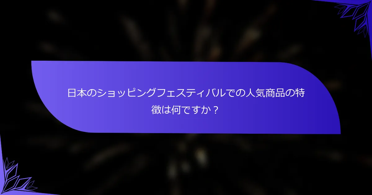 日本のショッピングフェスティバルでの人気商品の特徴は何ですか？