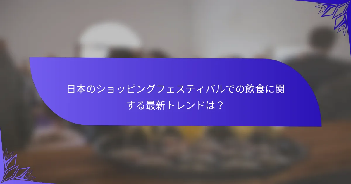 日本のショッピングフェスティバルでの飲食に関する最新トレンドは？