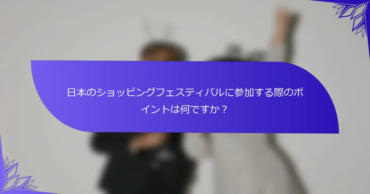 日本のショッピングフェスティバルに参加する際のポイントは何ですか？