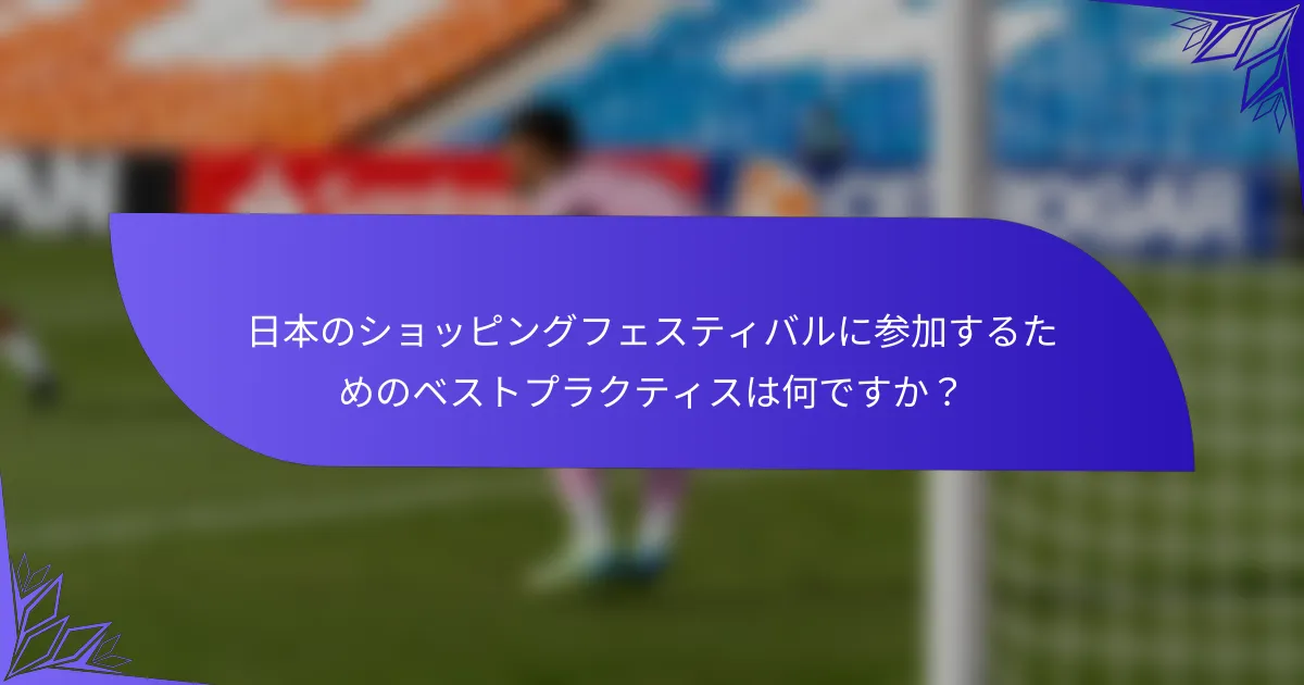 日本のショッピングフェスティバルに参加するためのベストプラクティスは何ですか？