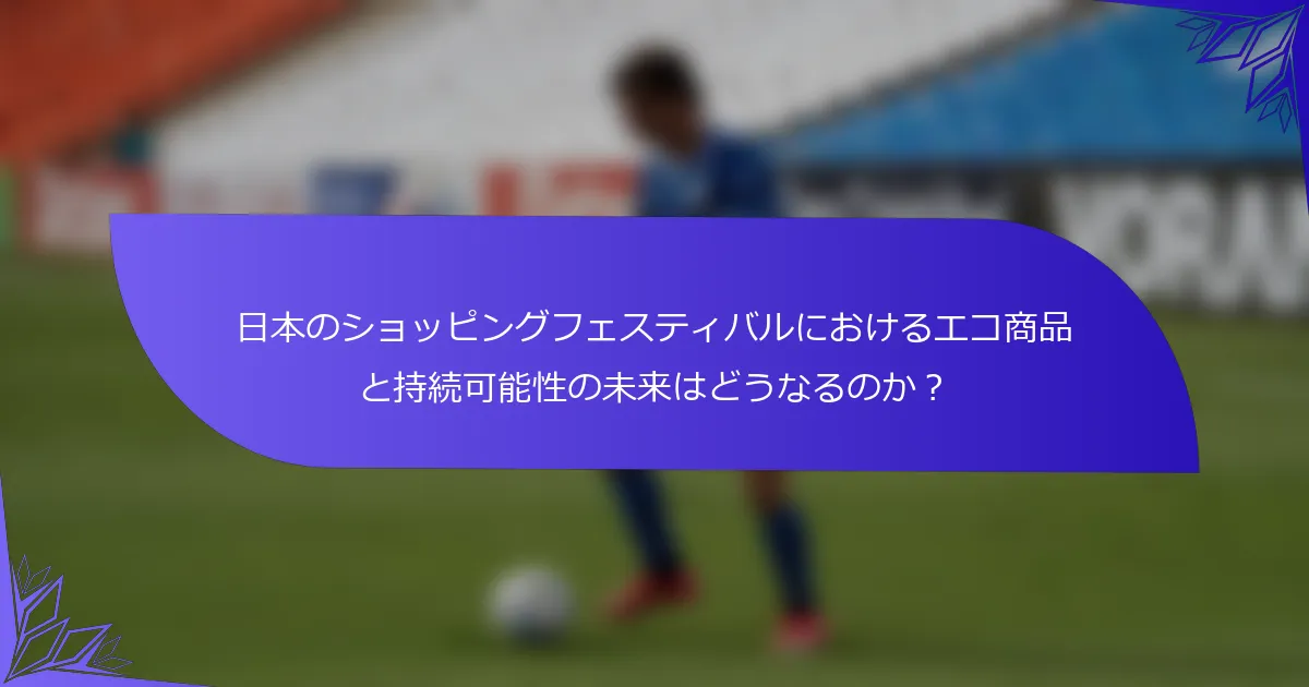 日本のショッピングフェスティバルにおけるエコ商品と持続可能性の未来はどうなるのか？