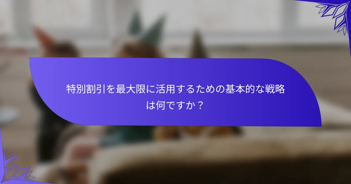 特別割引を最大限に活用するための基本的な戦略は何ですか？