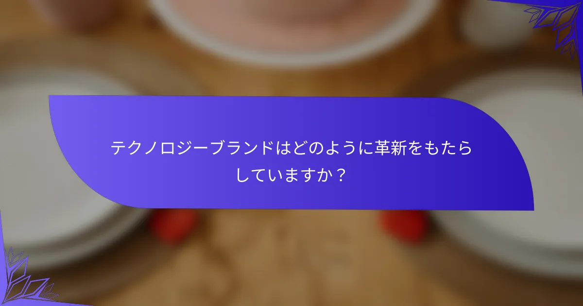 テクノロジーブランドはどのように革新をもたらしていますか？