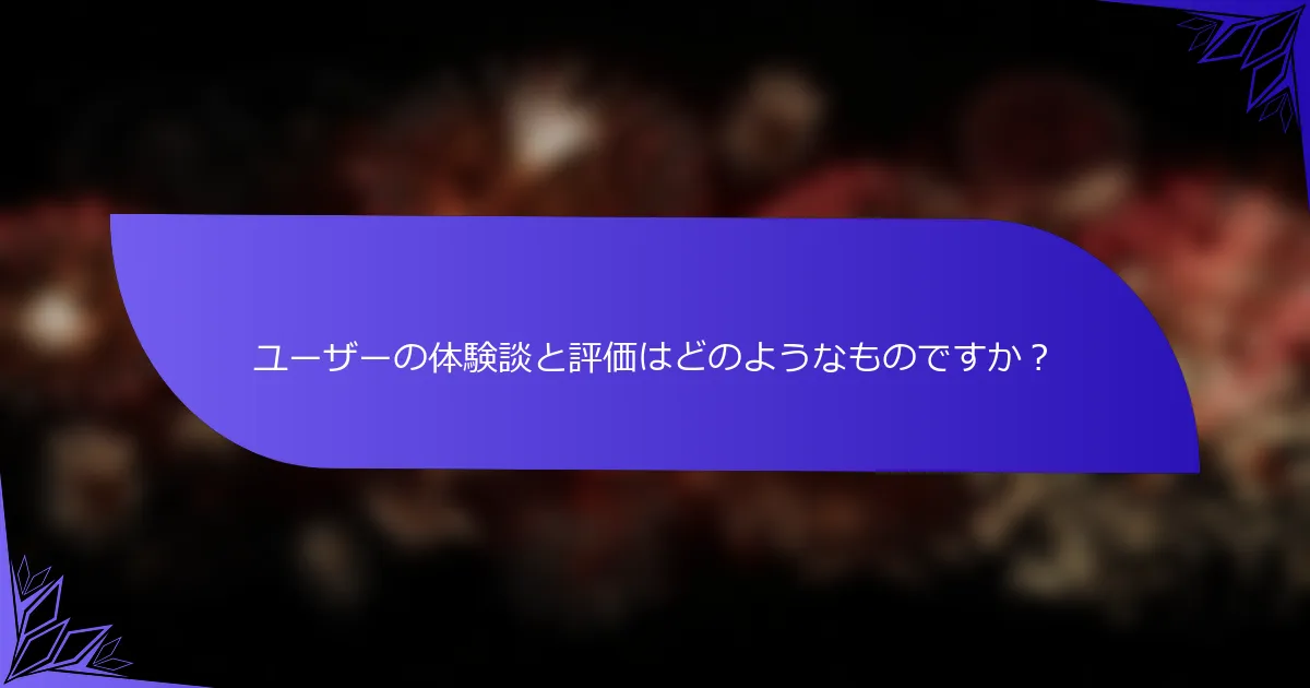 ユーザーの体験談と評価はどのようなものですか？