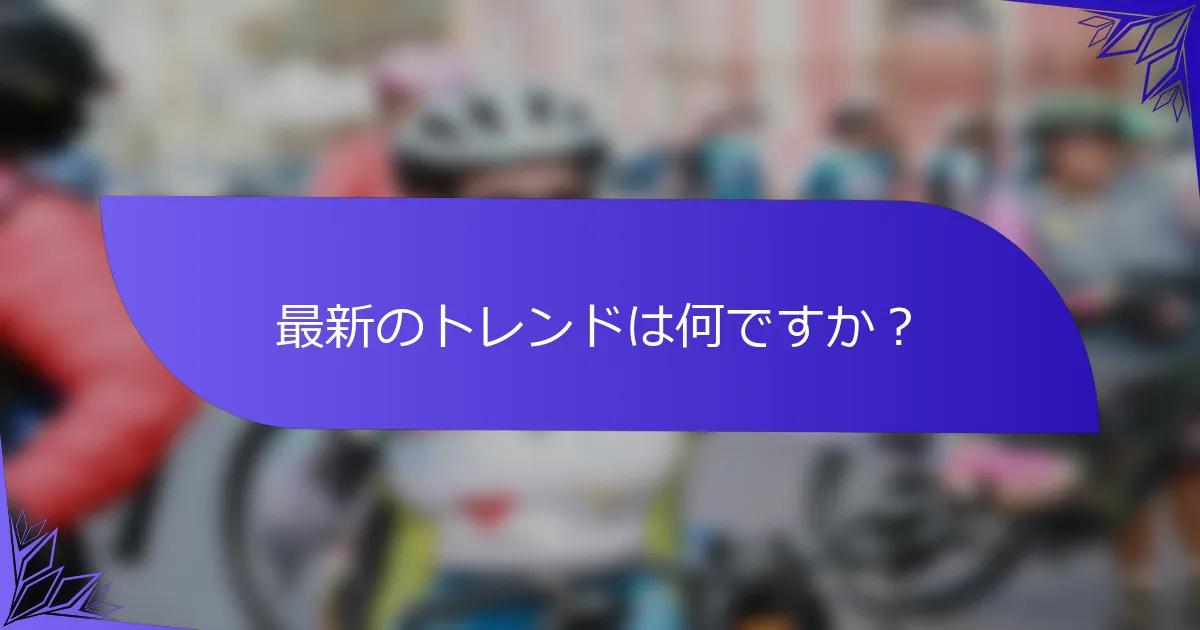 最新のトレンドは何ですか？